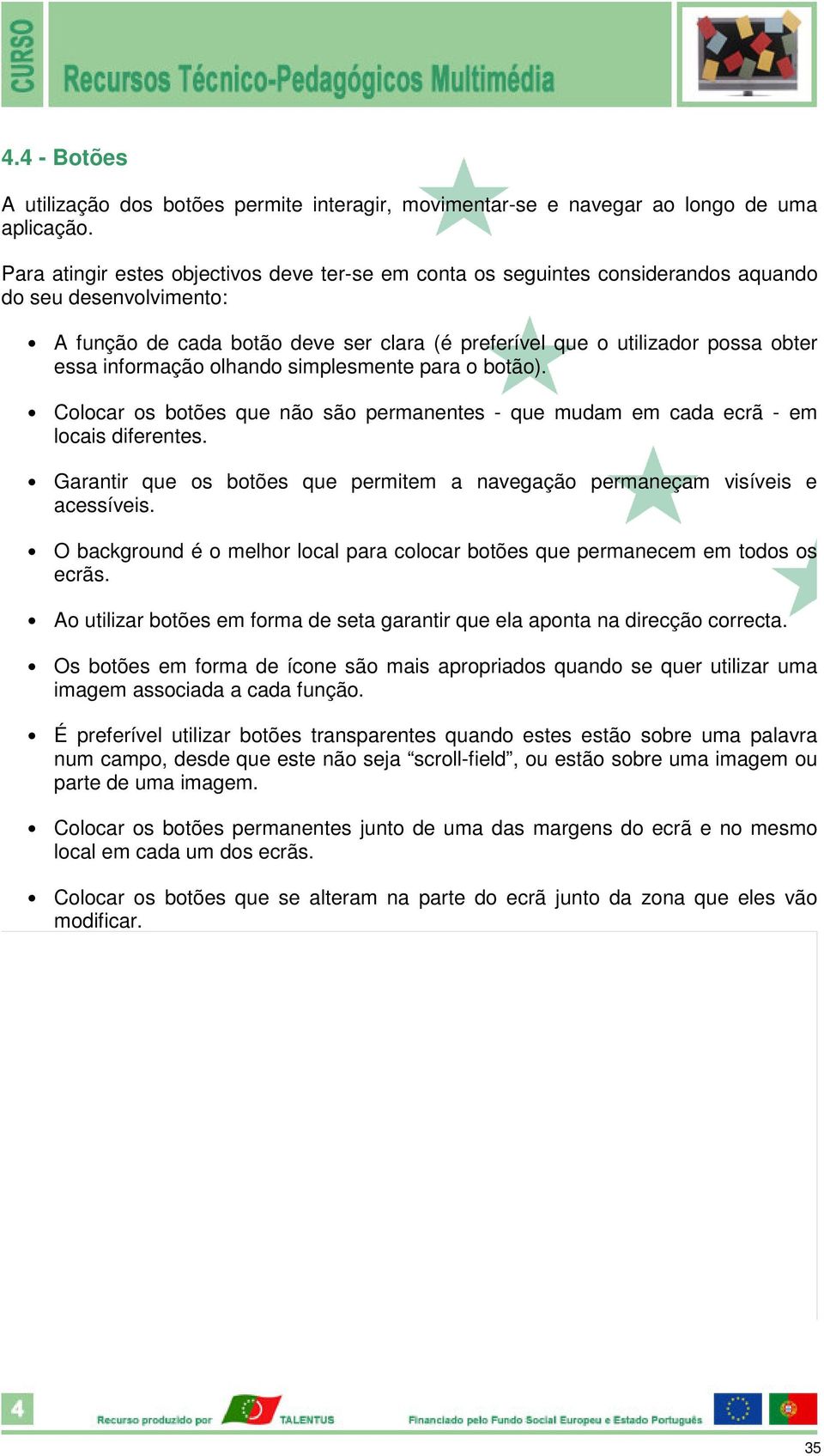 informação olhando simplesmente para o botão). Colocar os botões que não são permanentes - que mudam em cada ecrã - em locais diferentes.