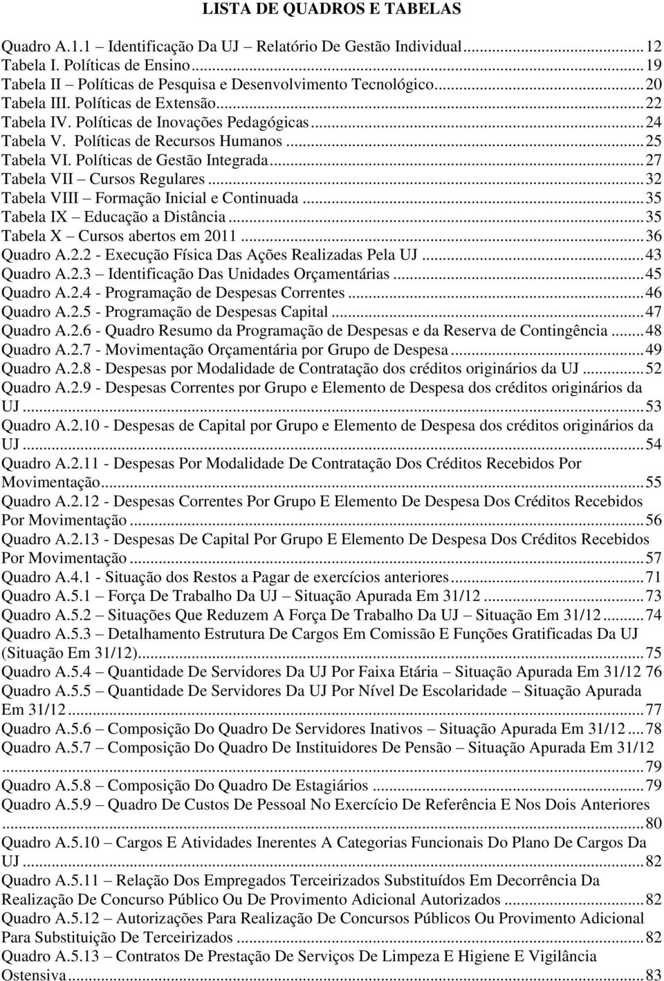 .. 27 Tabela VII Cursos Regulares... 32 Tabela VIII Formação Inicial e Continuada... 35 Tabela I Educação a Distância... 35 Tabela Cursos abertos em 2011... 36 Quadro A.2.2 - Execução Física Das Ações Realizadas Pela UJ.