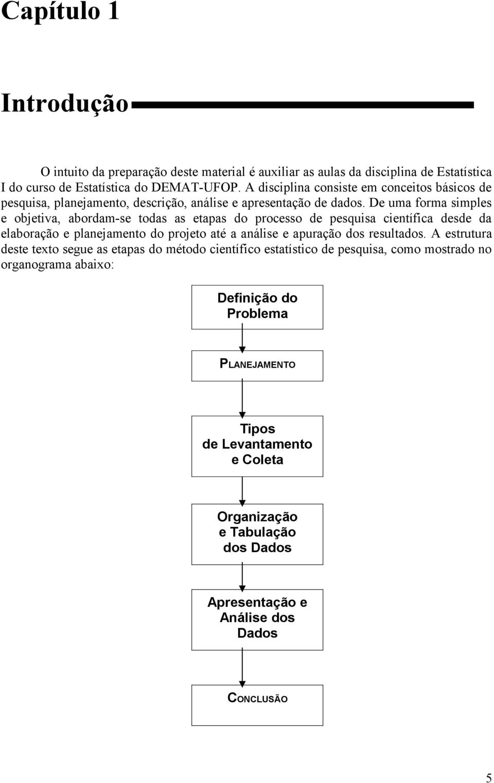 De uma forma simples e objetiva, abordam-se todas as etapas do processo de pesquisa científica desde da elaboração e planejamento do projeto até a análise e apuração dos