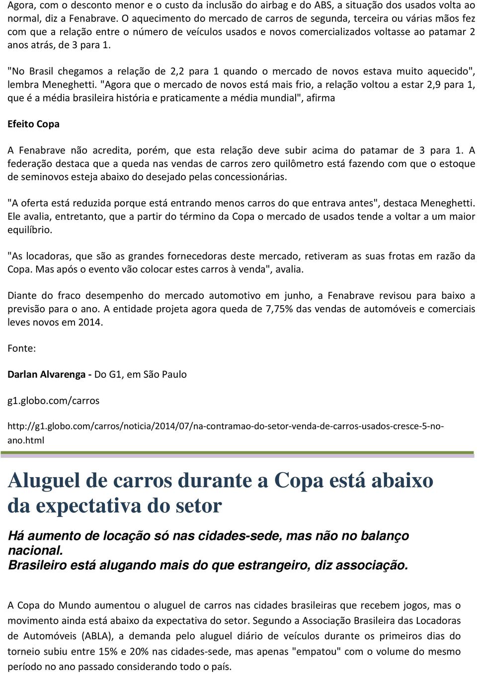 "No Brasil chegamos a relação de 2,2 para 1 quando o mercado de novos estava muito aquecido", lembra Meneghetti.