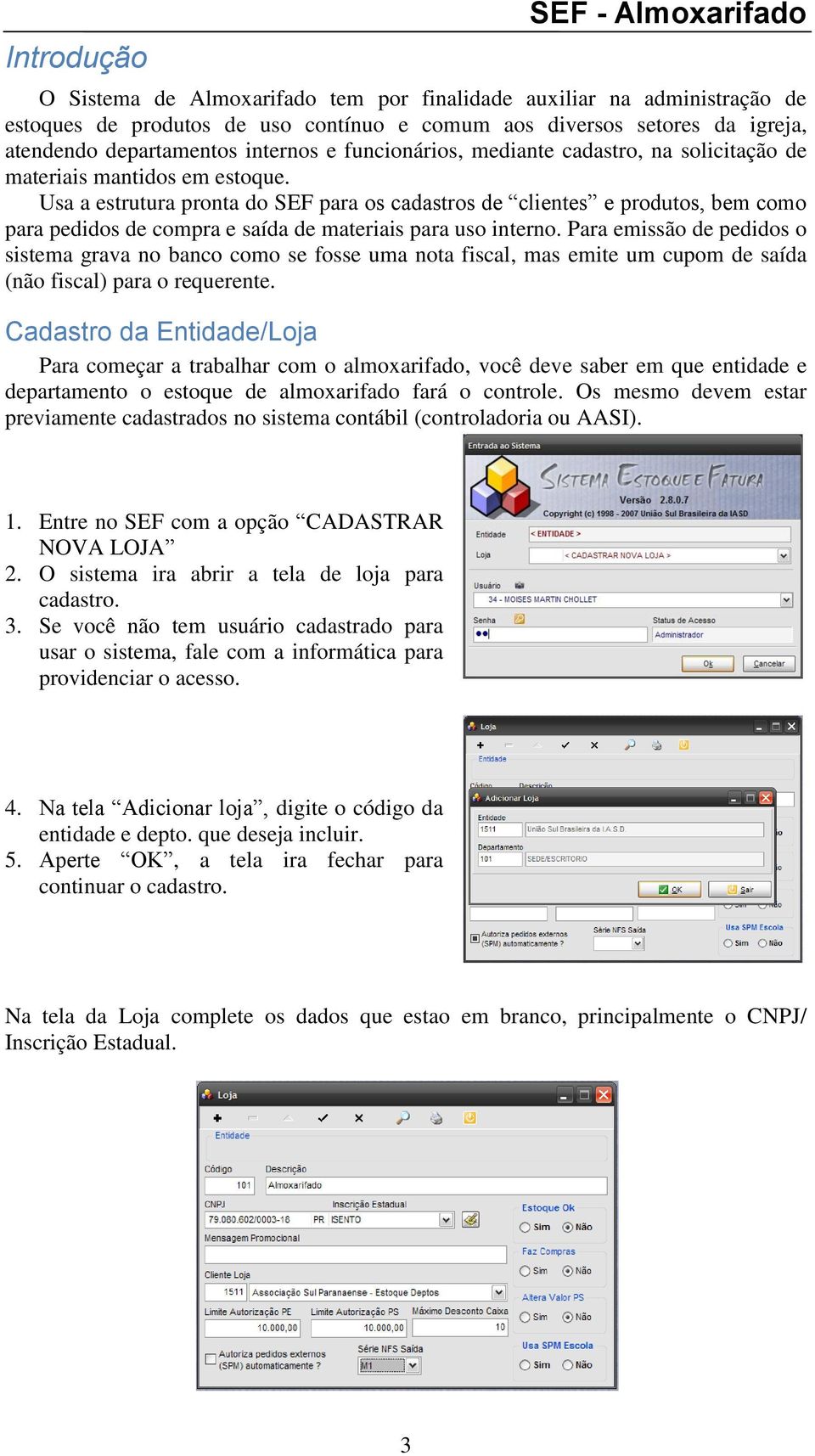 Usa a estrutura pronta do SEF para os cadastros de clientes e produtos, bem como para pedidos de compra e saída de materiais para uso interno.