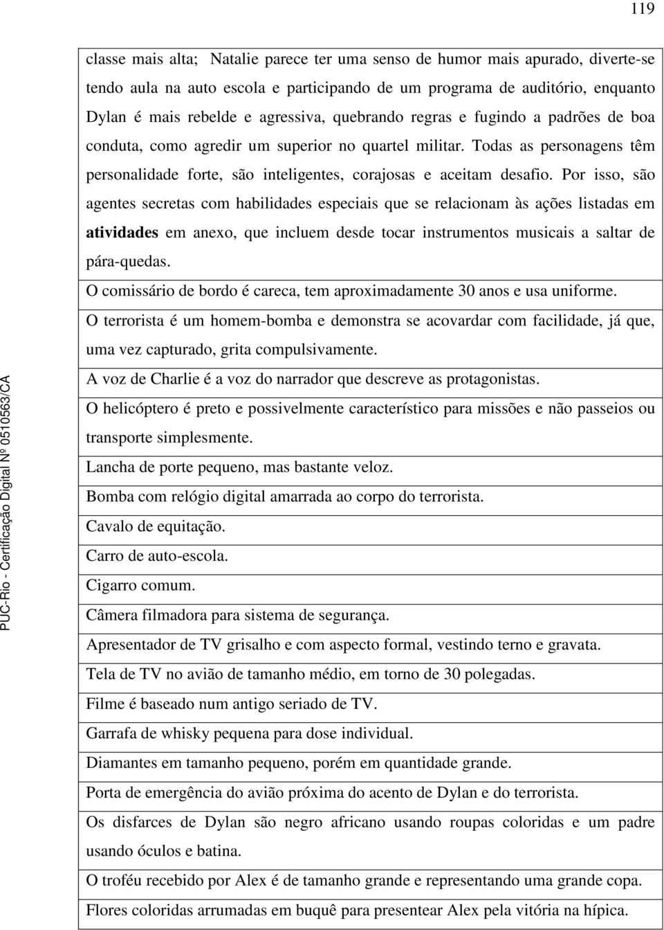 Por isso, são agentes secretas com habilidades especiais que se relacionam às ações listadas em atividades em anexo, que incluem desde tocar instrumentos musicais a saltar de pára-quedas.