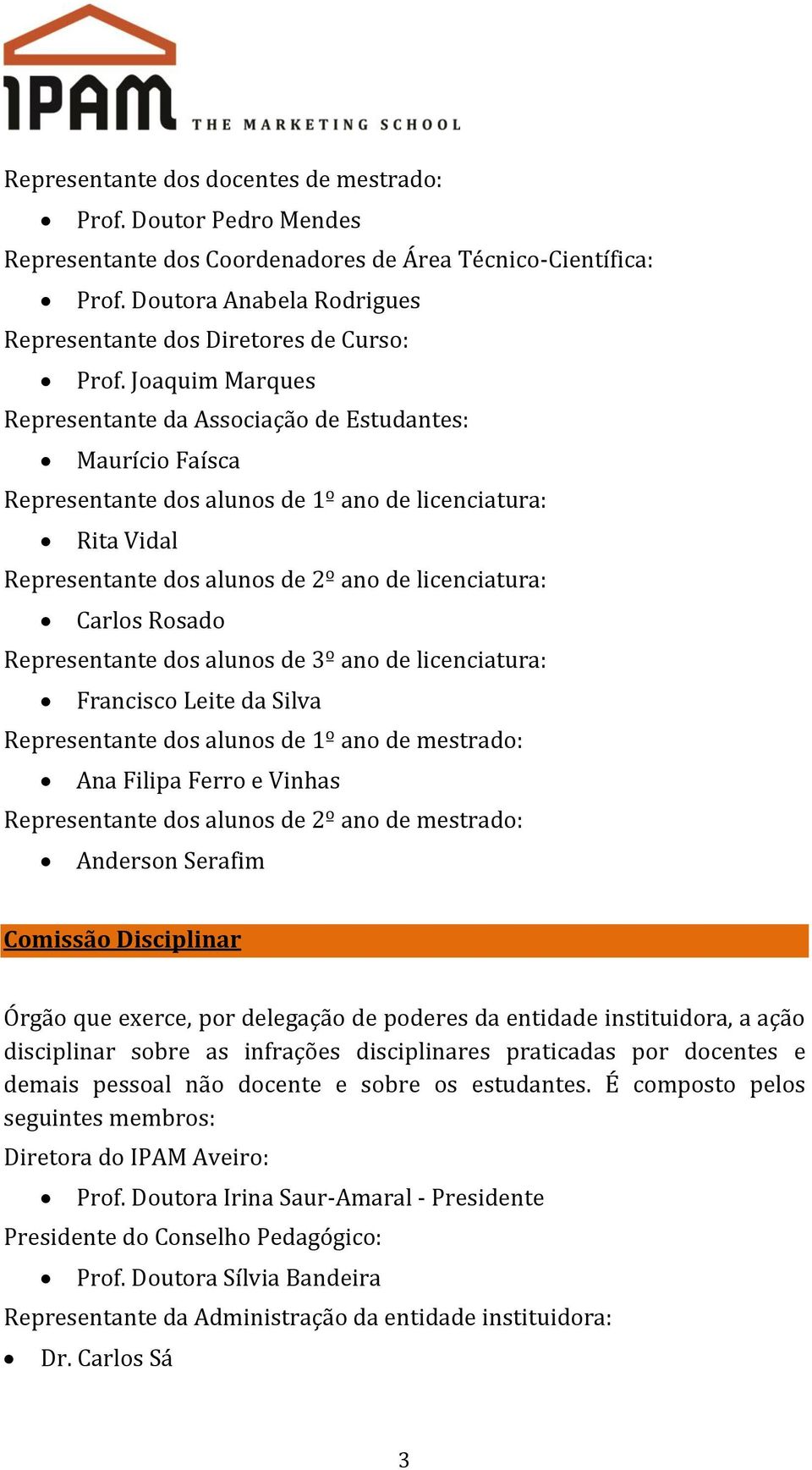 Joaquim Marques Representante da Associação de Estudantes: Maurício Faísca Representante dos alunos de 1º ano de licenciatura: Rita Vidal Representante dos alunos de 2º ano de licenciatura: Carlos