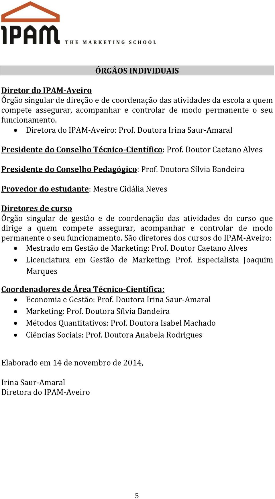 Doutora Sílvia Bandeira Provedor do estudante: Mestre Cidália Neves Diretores de curso Órgão singular de gestão e de coordenação das atividades do curso que dirige a quem compete assegurar,