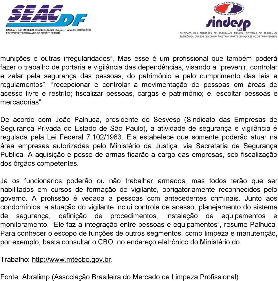 cumprimento das leis e regulamentos ; recepcionar e controlar a movimentação de pessoas em áreas de acesso livre e restrito; fiscalizar pessoas, cargas e patrimônio; e, escoltar pessoas e mercadorias.