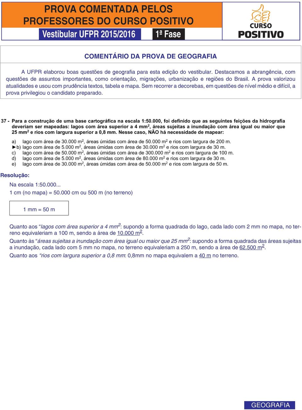 Sem recorrer a decorebas, em questões de nível médio e difícil, a prova privilegiou o candidato preparado. Resolução: Na escala 1:50.000... 1 cm (no mapa) = 50.