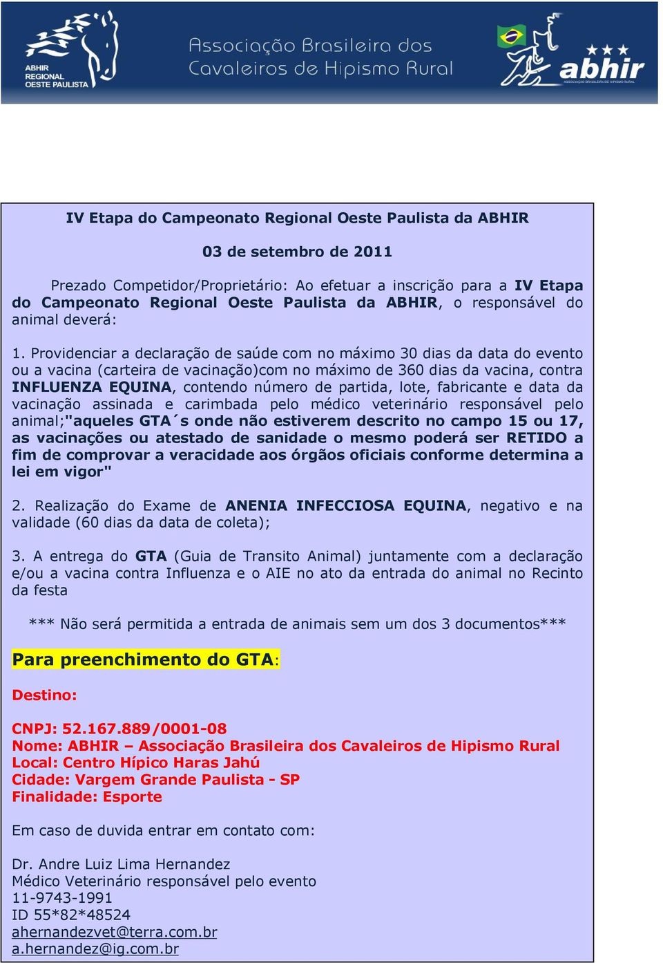 Providenciar a declaração de saúde com no máximo 30 dias da data do evento ou a vacina (carteira de vacinação)com no máximo de 360 dias da vacina, contra INFLUENZA EQUINA, contendo número de partida,