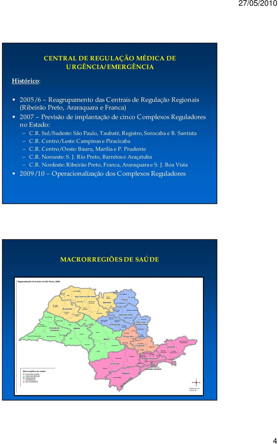 Santista C.R. Centro/Leste: Campinas e Piracicaba C.R. Centro/Oeste: Bauru, Marília e P. Prudente C.R. Noroeste: S. J.