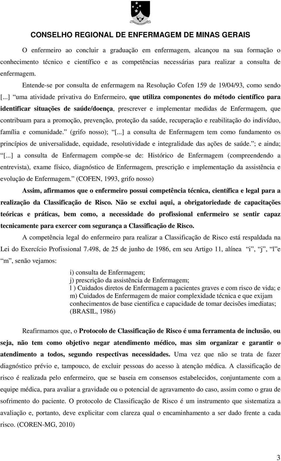 ..] uma atividade privativa do Enfermeiro, que utiliza componentes do método científico para identificar situações de saúde/doença, prescrever e implementar medidas de Enfermagem, que contribuam para