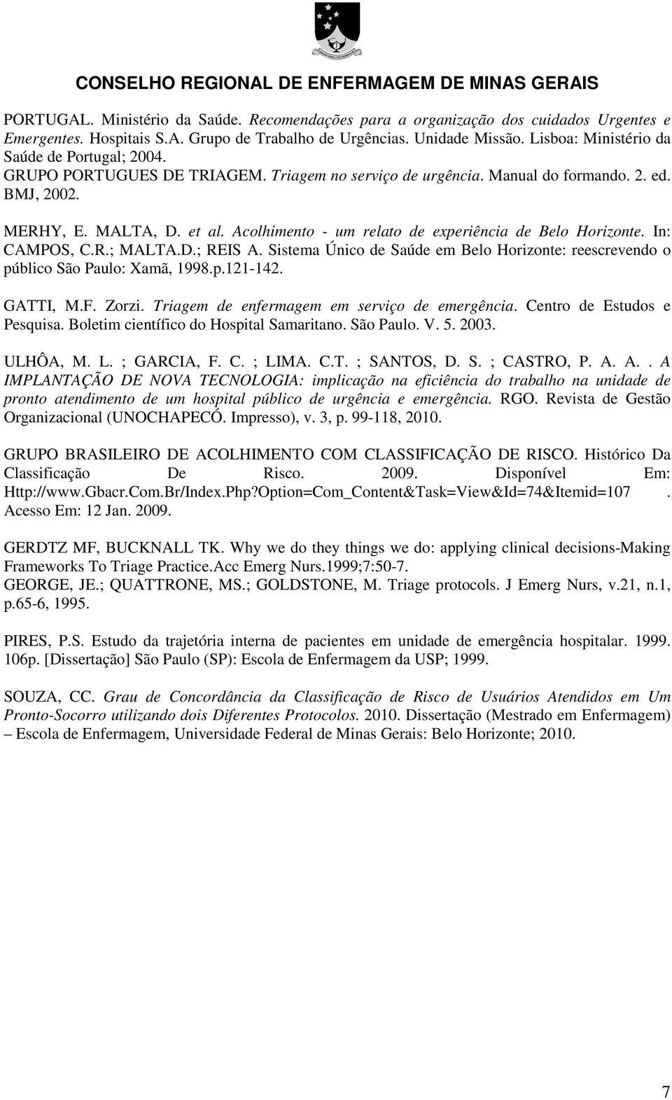 Acolhimento - um relato de experiência de Belo Horizonte. In: CAMPOS, C.R.; MALTA.D.; REIS A. Sistema Único de Saúde em Belo Horizonte: reescrevendo o público São Paulo: Xamã, 1998.p.121-142.