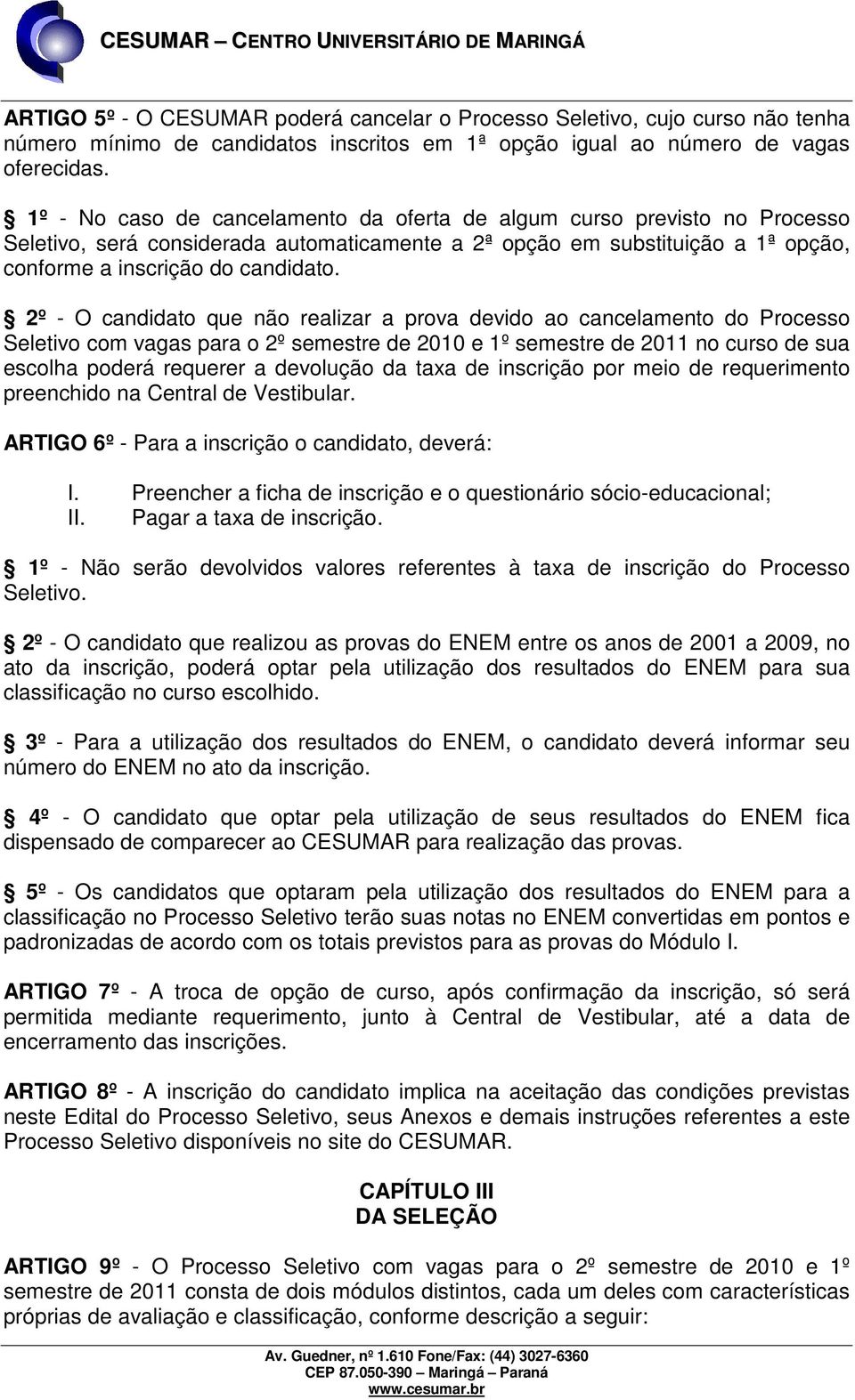 2º - O candidato que não realizar a prova devido ao cancelamento do Processo Seletivo com vagas para o 2º semestre de 2010 e 1º semestre de 2011 no curso de sua escolha poderá requerer a devolução da