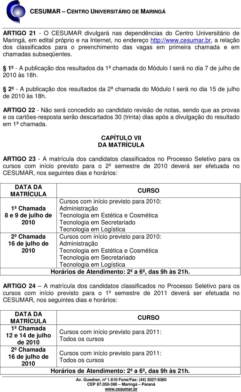 2º - A publicação dos resultados da 2ª chamada do Módulo I será no dia 15 de julho de 2010 às 18h.