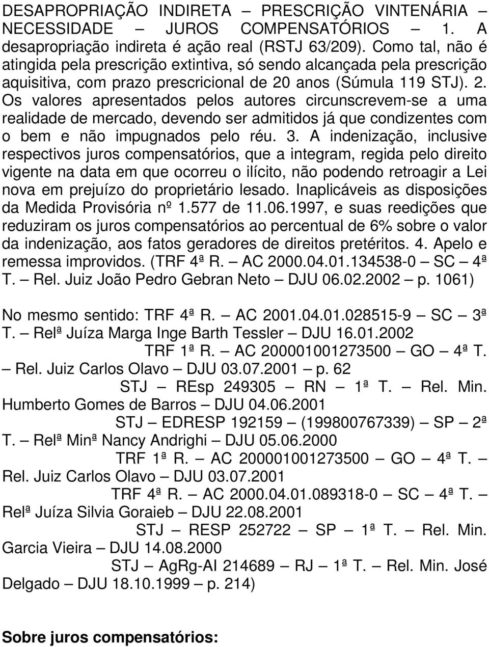 anos (Súmula 119 STJ). 2. Os valores apresentados pelos autores circunscrevem-se a uma realidade de mercado, devendo ser admitidos já que condizentes com o bem e não impugnados pelo réu. 3.