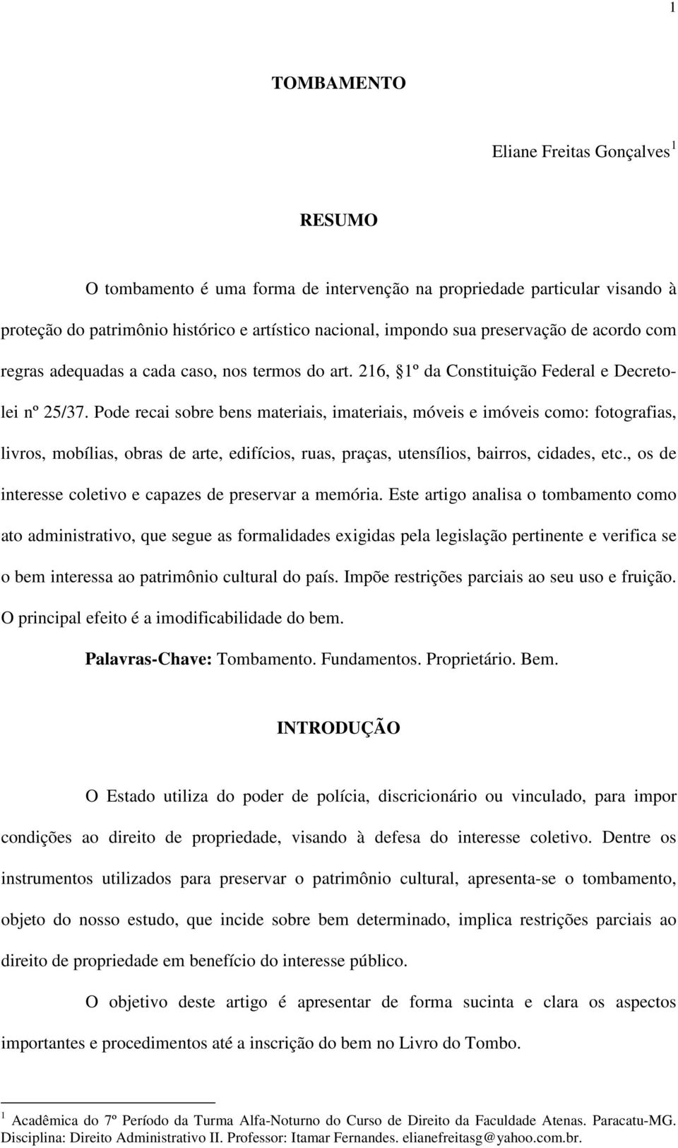 Pode recai sobre bens materiais, imateriais, móveis e imóveis como: fotografias, livros, mobílias, obras de arte, edifícios, ruas, praças, utensílios, bairros, cidades, etc.