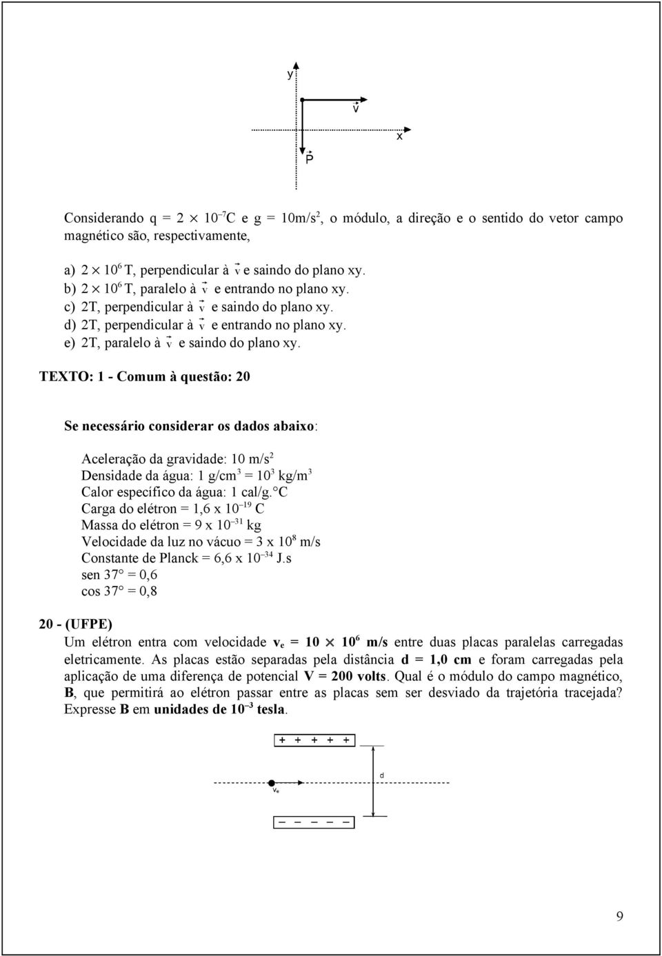 TEXTO: 1 - Comum à questão: 20 Se necessário considerar os dados abaixo: Aceleração da gravidade: 10 m/s 2 Densidade da água: 1 g/cm 3 = 10 3 kg/m 3 Calor específico da água: 1 cal/g.