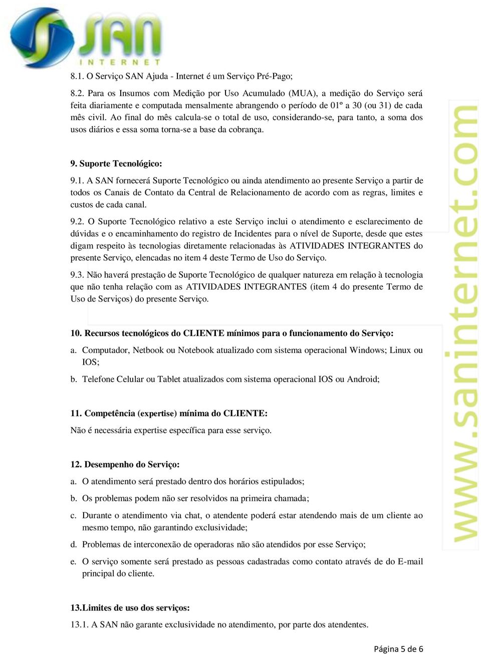 Ao final do mês calcula-se o total de uso, considerando-se, para tanto, a soma dos usos diários e essa soma torna-se a base da cobrança. 9. Suporte Tecnológico: 9.1.