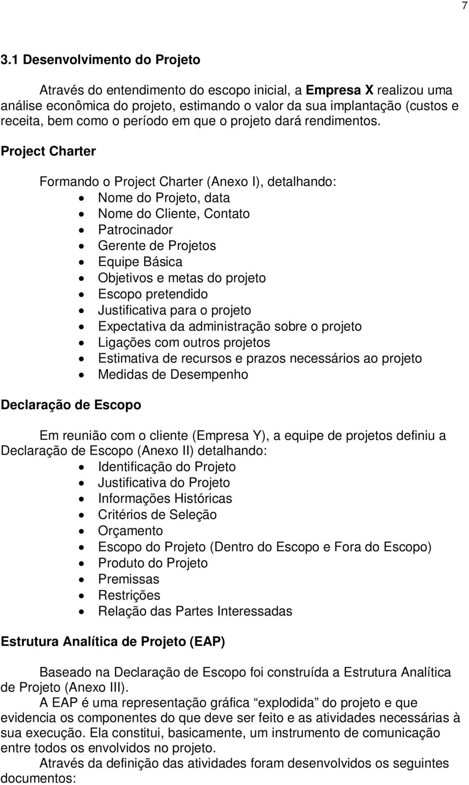 Project Charter Formando o Project Charter (Anexo I), detalhando: Nome do Projeto, data Nome do Cliente, Contato Patrocinador Gerente de Projetos Equipe Básica Objetivos e metas do projeto Escopo