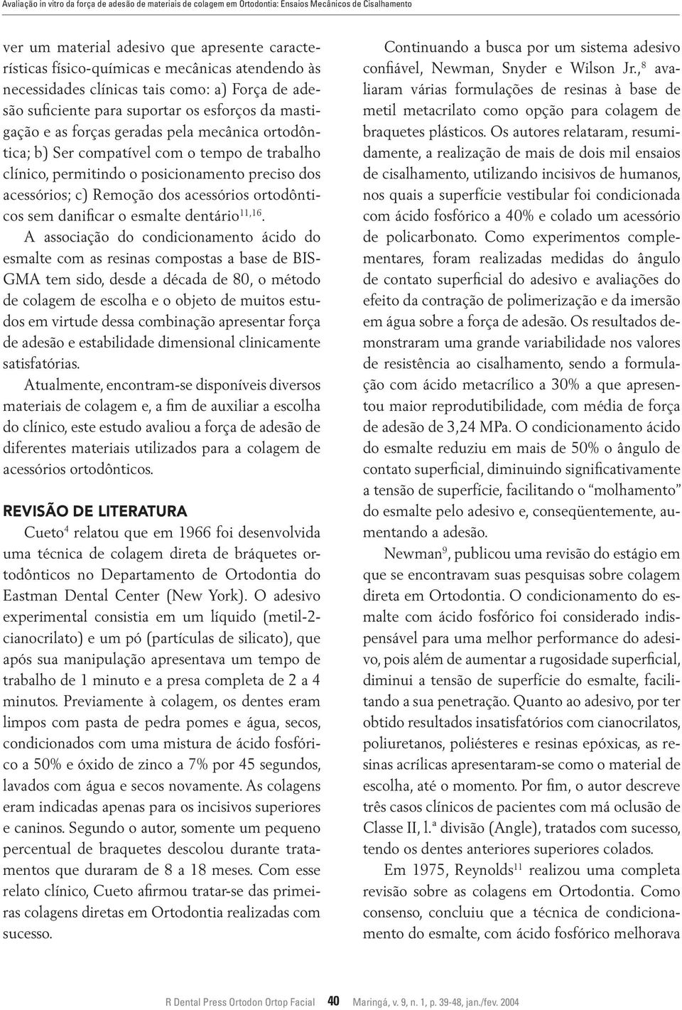 trabalho clínico, permitindo o posicionamento preciso dos acessórios; c) Remoção dos acessórios ortodônticos sem danificar o esmalte dentário 11,16.