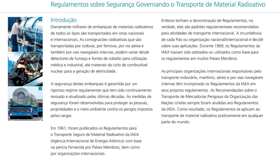 As consignacões radioativas que são transportadas por rodovia, por ferrovia, por via aérea e também por vias navegáveis internas, podem variar desde detectores de fumaça e fontes de cobalto para