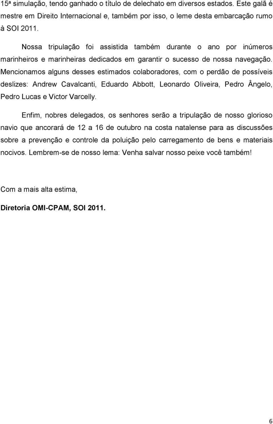 Mencionamos alguns desses estimados colaboradores, com o perdão de possíveis deslizes: Andrew Cavalcanti, Eduardo Abbott, Leonardo Oliveira, Pedro Ângelo, Pedro Lucas e Victor Varcelly.