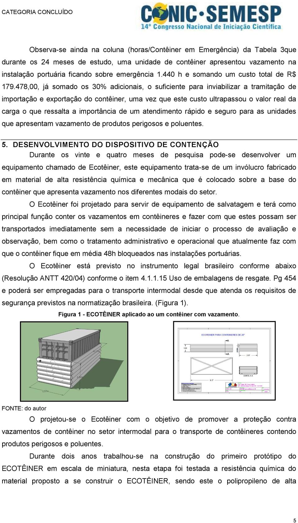 478,00, já somado os 30% adicionais, o suficiente para inviabilizar a tramitação de importação e exportação do contêiner, uma vez que este custo ultrapassou o valor real da carga o que ressalta a