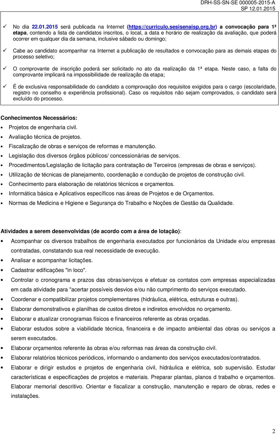 domingo; Cabe ao candidato acompanhar na Internet a publicação de resultados e convocação para as demais etapas do processo seletivo; O comprovante de inscrição poderá ser solicitado no ato da