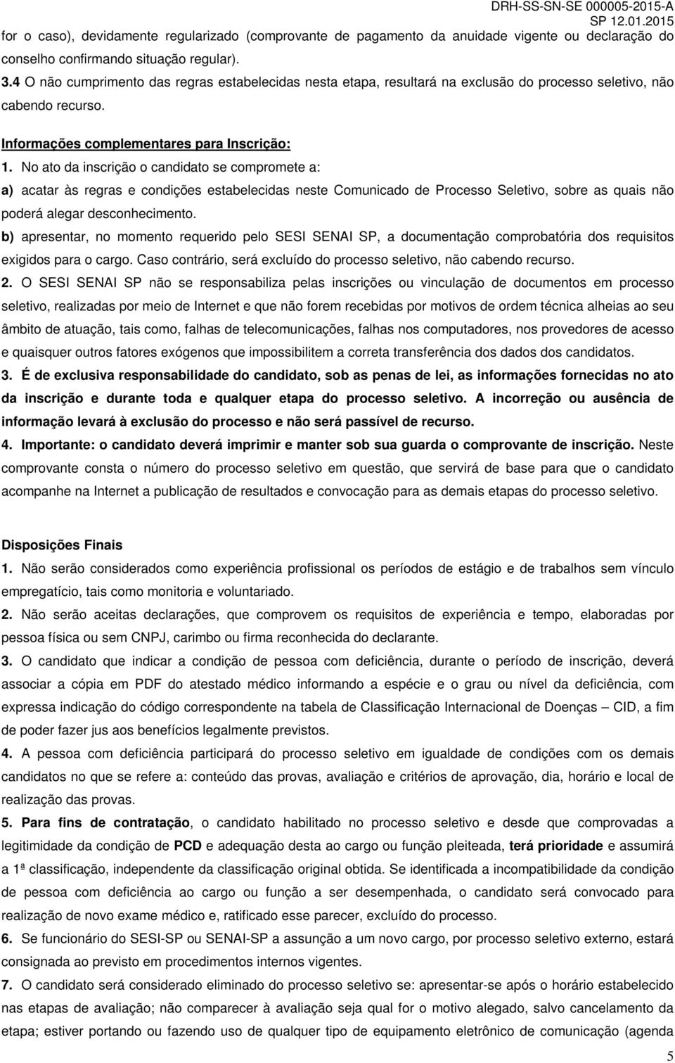 No ato da inscrição o candidato se compromete a: a) acatar às regras e condições estabelecidas neste Comunicado de Processo Seletivo, sobre as quais não poderá alegar desconhecimento.