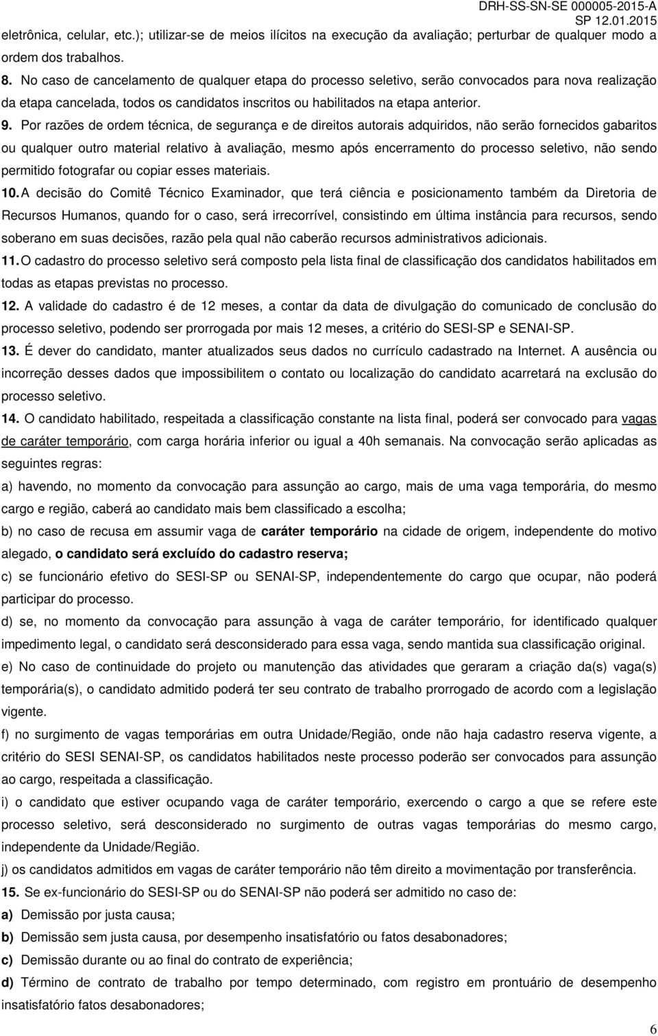 Por razões de ordem técnica, de segurança e de direitos autorais adquiridos, não serão fornecidos gabaritos ou qualquer outro material relativo à avaliação, mesmo após encerramento do processo