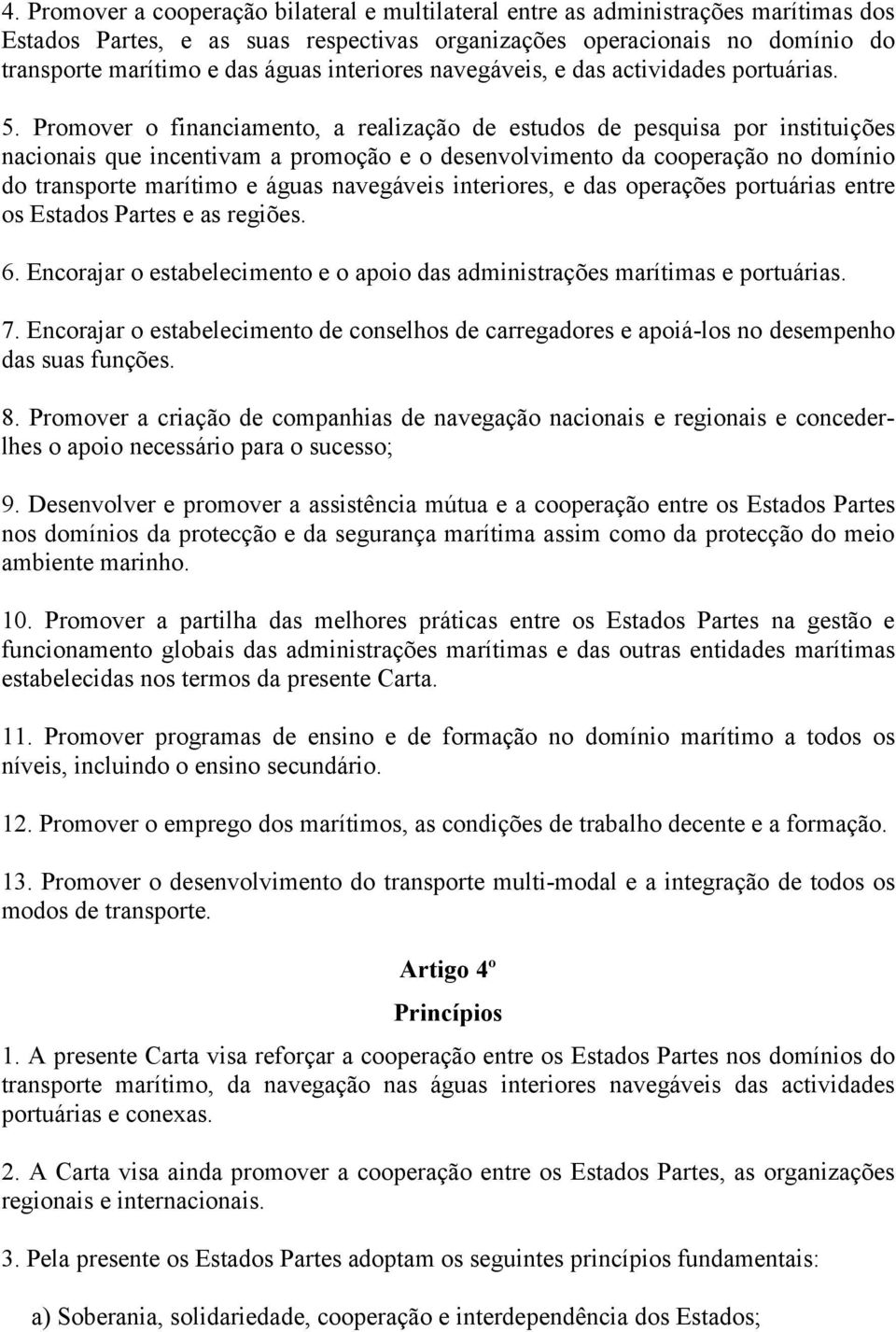 Promover o financiamento, a realização de estudos de pesquisa por instituições nacionais que incentivam a promoção e o desenvolvimento da cooperação no domínio do transporte marítimo e águas