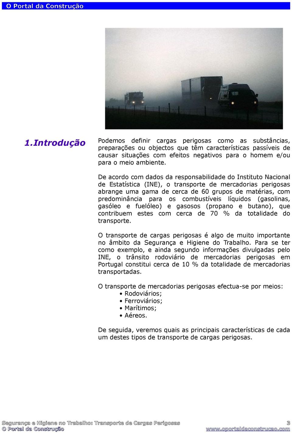 De acordo com dados da responsabilidade do Instituto Nacional de Estatística (INE), o transporte de mercadorias perigosas abrange uma gama de cerca de 60 grupos de matérias, com predominância para os