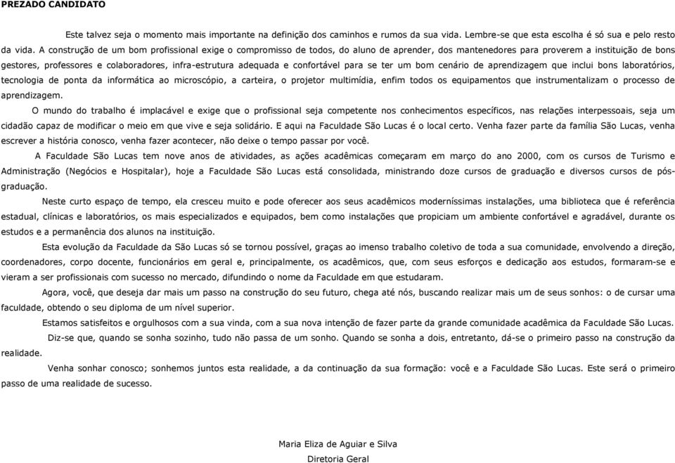 adequada e confortável para se ter um bom cenário de aprendizagem que inclui bons laboratórios, tecnologia de ponta da informática ao microscópio, a carteira, o projetor multimídia, enfim todos os