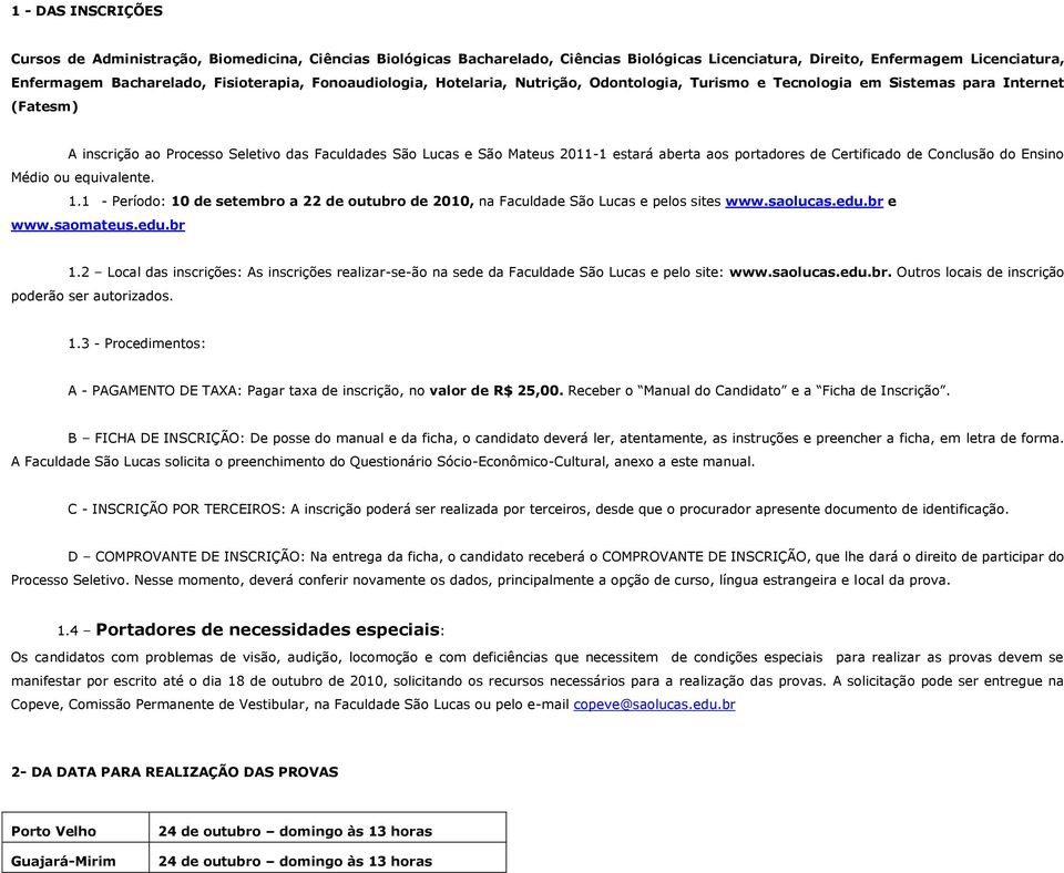 aos portadores de Certificado de Conclusão do Ensino Médio ou equivalente. 1.1 - Período: 10 de setembro a 22 de outubro de 2010, na Faculdade São Lucas e pelos sites www.saolucas.edu.br e www.