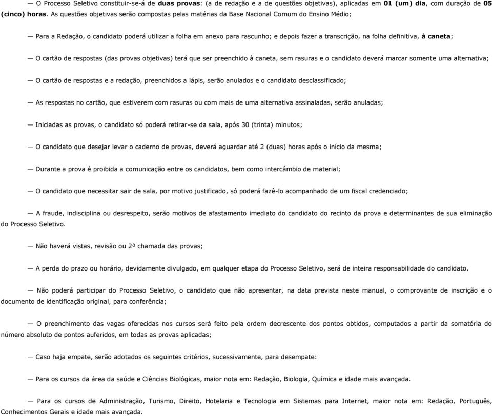 na folha definitiva, à caneta; O cartão de respostas (das provas objetivas) terá que ser preenchido à caneta, sem rasuras e o candidato deverá marcar somente uma alternativa; O cartão de respostas e