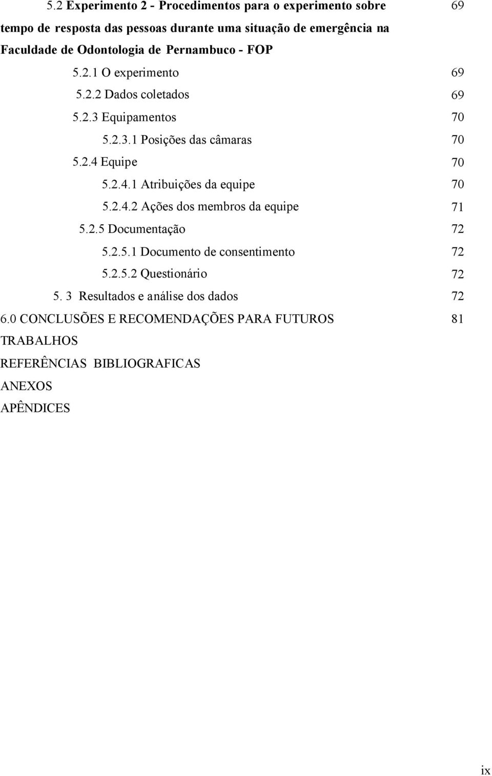 2.4.1 Atribuições da equipe 70 5.2.4.2 Ações dos membros da equipe 71 5.2.5 Documentação 72 5.2.5.1 Documento de consentimento 72 5.2.5.2 Questionário 72 5.