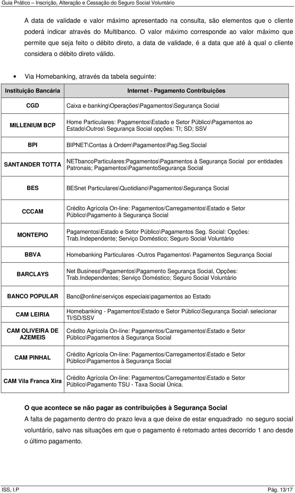 Via Homebanking, através da tabela seguinte: Instituição Bancária CGD MILLENIUM BCP BPI SANTANDER TOTTA Internet - Pagamento Contribuições Caixa e-banking\operações\pagamentos\segurança Social Home