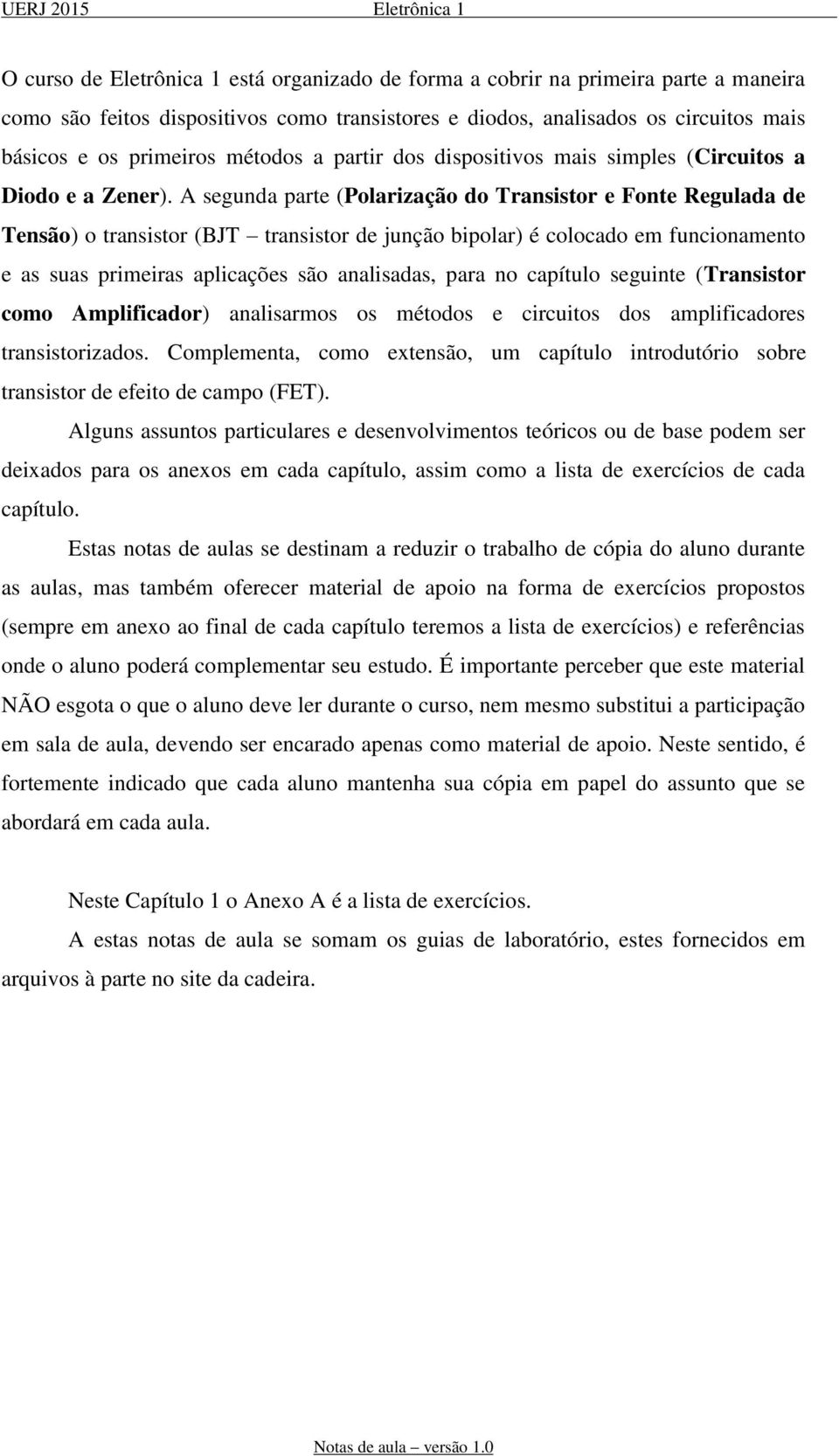 A segunda parte (Polarização do Transistor e Fonte Regulada de Tensão) o transistor (BJT transistor de junção bipolar) é colocado em funcionamento e as suas primeiras aplicações são analisadas, para