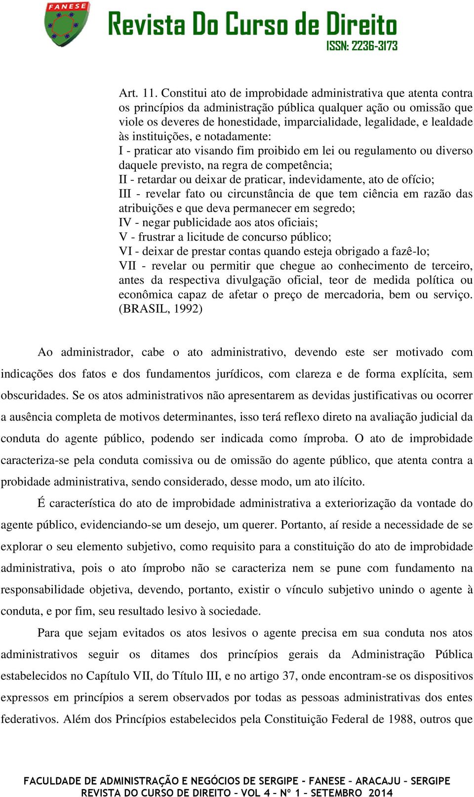 lealdade às instituições, e notadamente: I - praticar ato visando fim proibido em lei ou regulamento ou diverso daquele previsto, na regra de competência; II - retardar ou deixar de praticar,