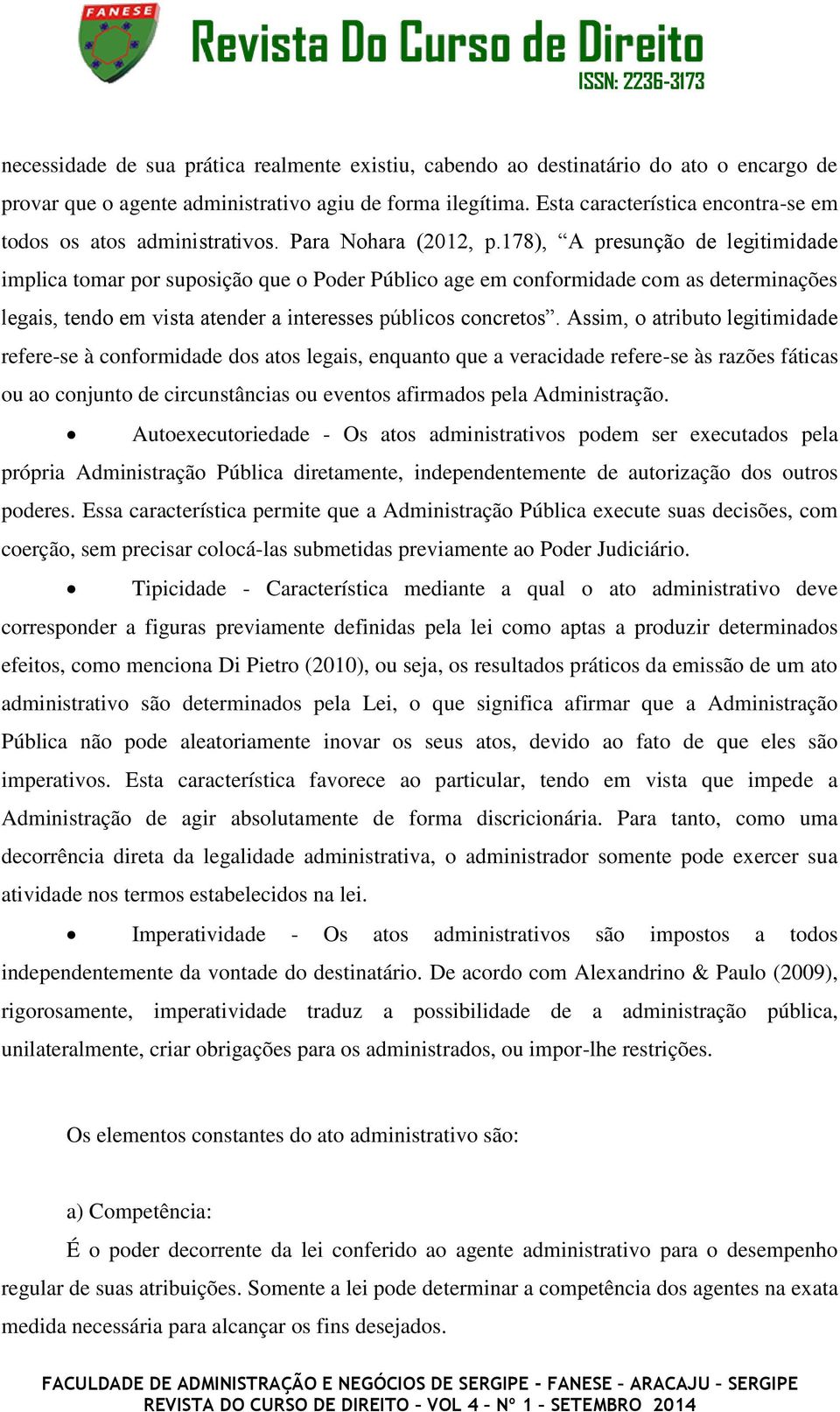 178), A presunção de legitimidade implica tomar por suposição que o Poder Público age em conformidade com as determinações legais, tendo em vista atender a interesses públicos concretos.