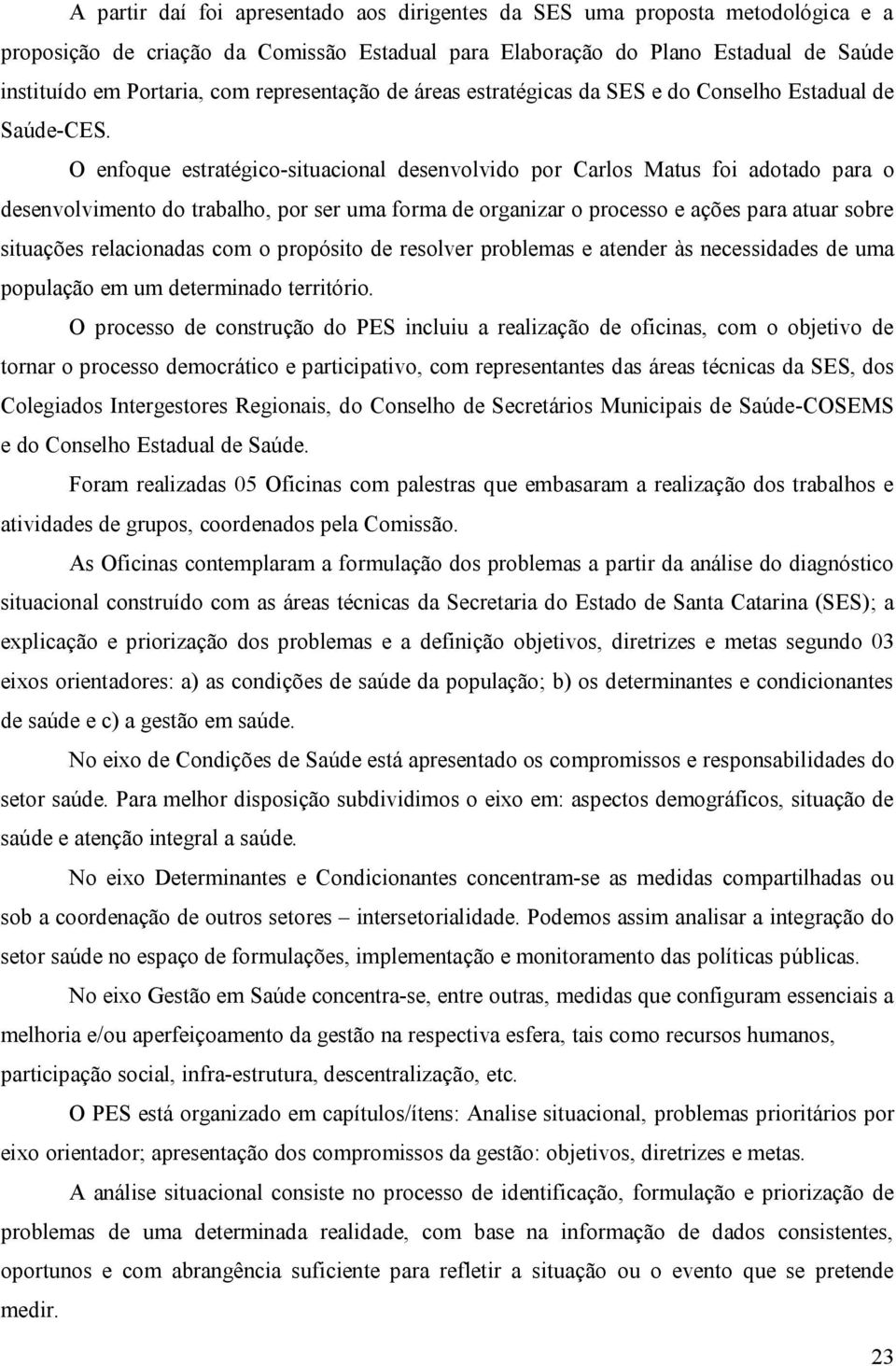 O enfoque estratégico-situacional desenvolvido por Carlos Matus foi adotado para o desenvolvimento do trabalho, por ser uma forma de organizar o processo e ações para atuar sobre situações