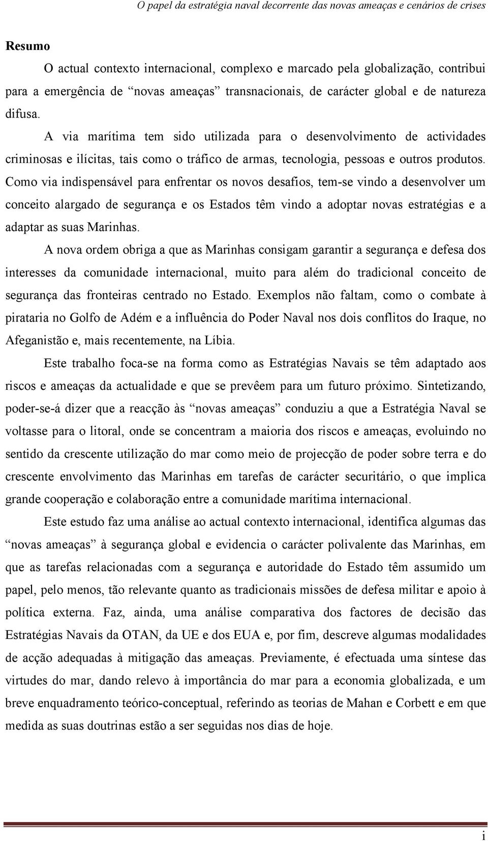 Como via indispensável para enfrentar os novos desafios, tem-se vindo a desenvolver um conceito alargado de segurança e os Estados têm vindo a adoptar novas estratégias e a adaptar as suas Marinhas.