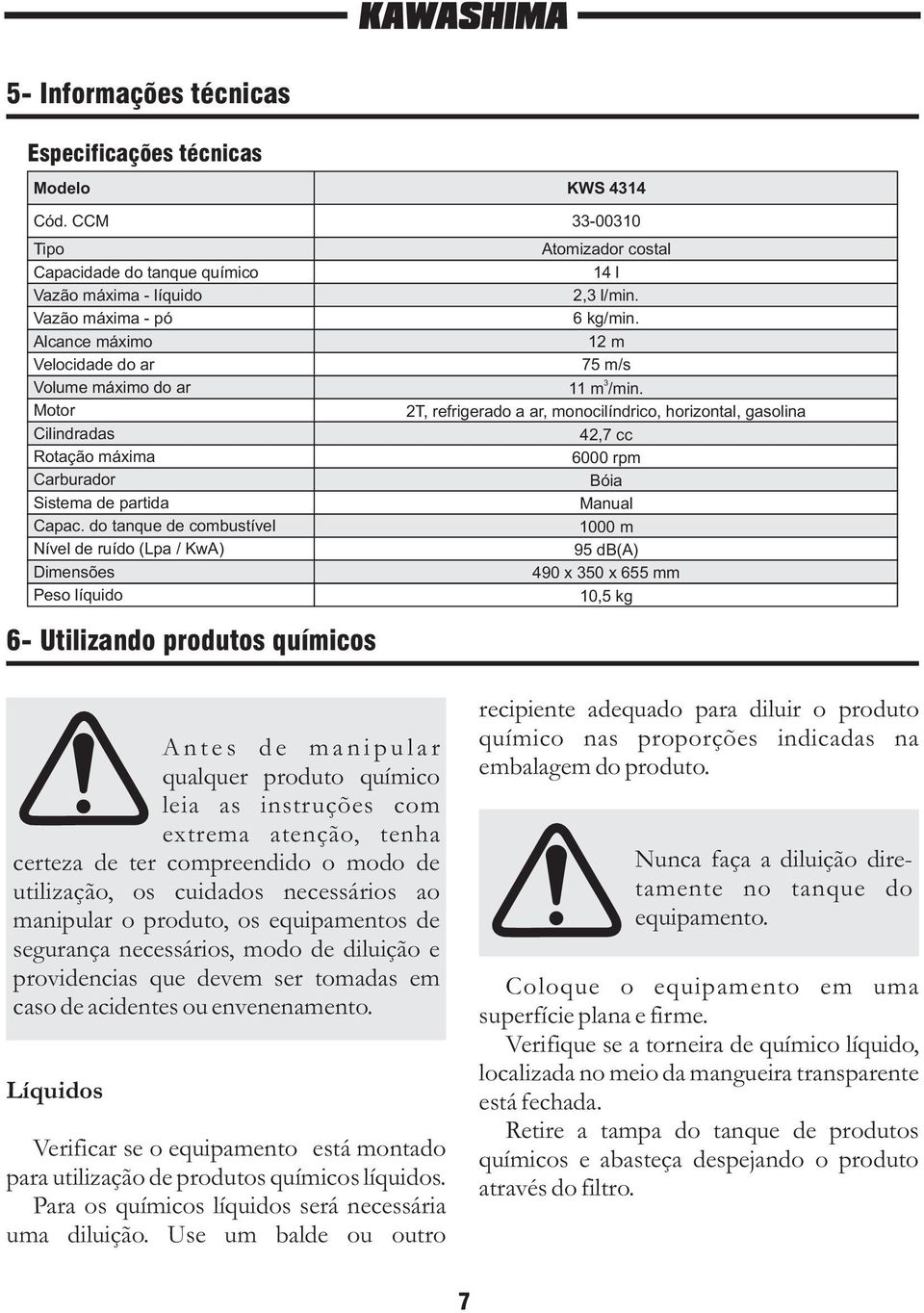 do tanque de combustível Nível de ruído (Lpa / KwA) Dimensões Peso líquido KWS 4314 33-00310 Atomizador costal 14 l 2,3 l/min. 6 kg/min. 12 m 75 m/s 3 11 m /min.