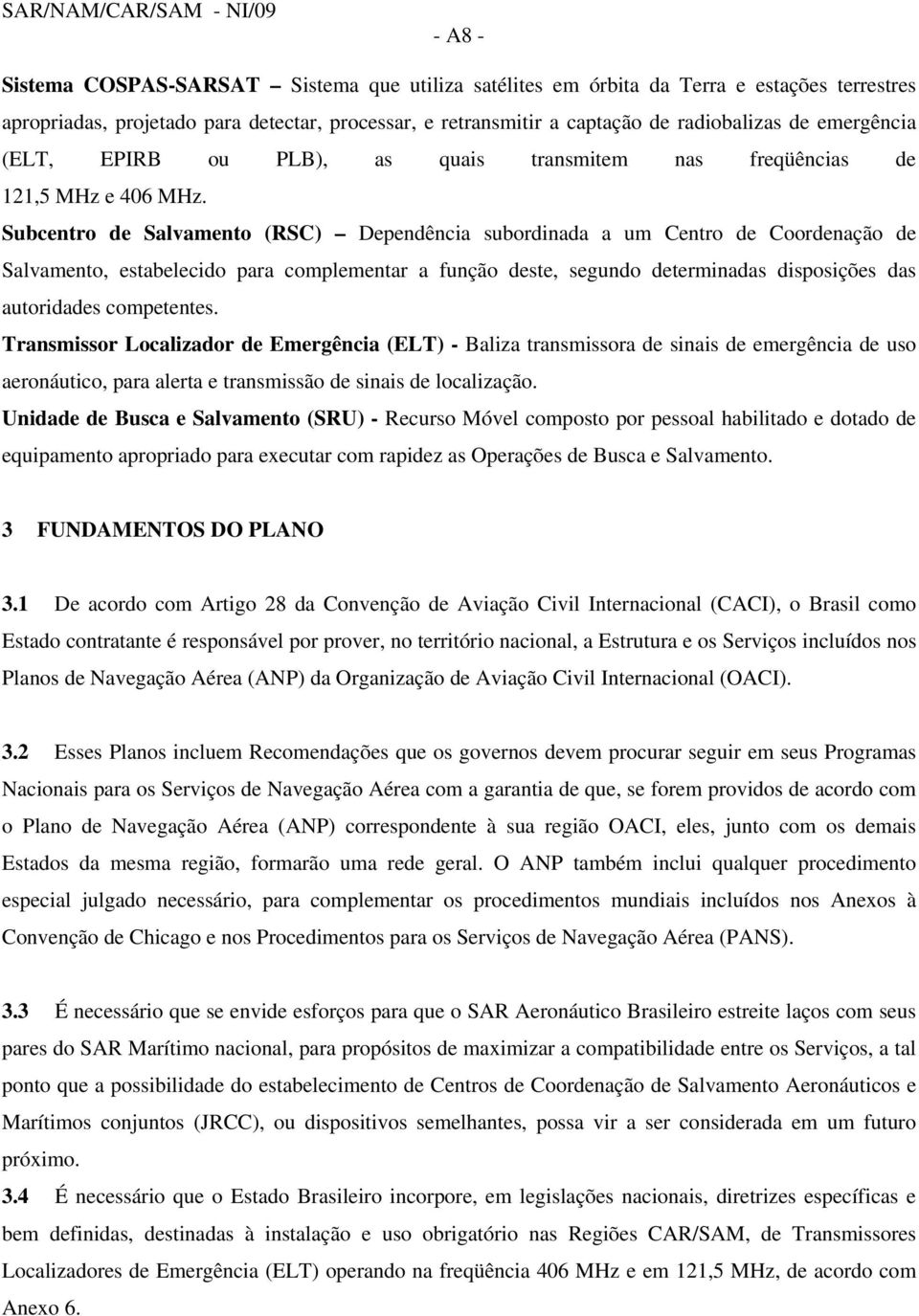 Subcentro de Salvamento (RSC) Dependência subordinada a um Centro de Coordenação de Salvamento, estabelecido para complementar a função deste, segundo determinadas disposições das autoridades