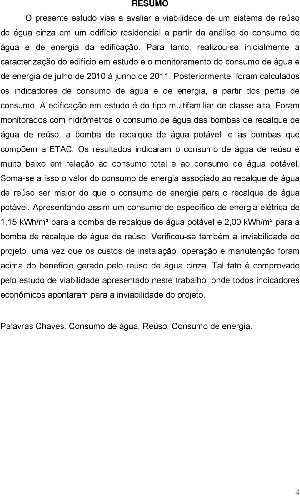 Posteriormente, foram calculados os indicadores de consumo de água e de energia, a partir dos perfis de consumo. A edificação em estudo é do tipo multifamiliar de classe alta.