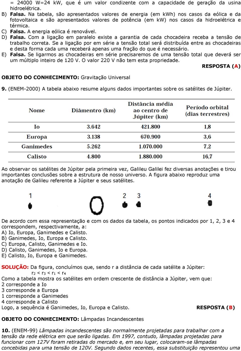 A energia eólica é renovável. D) Falsa. Com a ligação em paralelo existe a garantia de cada chocadeira receba a tensão de trabalho correta.