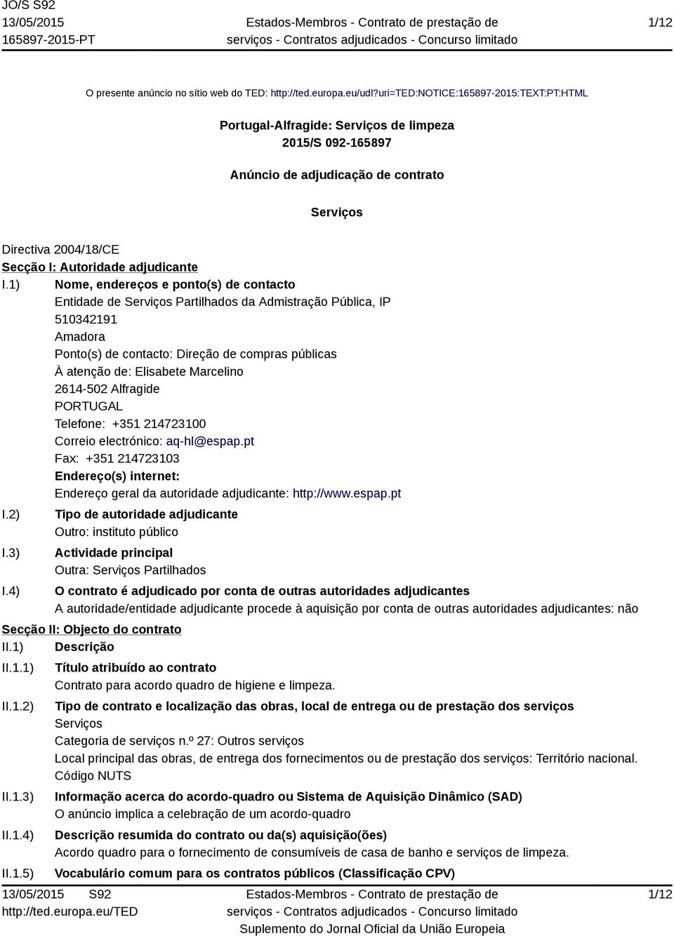 1) Nome, endereços e ponto(s) de contacto Entidade de Serviços Partilhados da Admistração Pública, IP 510342191 Amadora Ponto(s) de contacto: Direção de compras públicas À atenção de: Elisabete