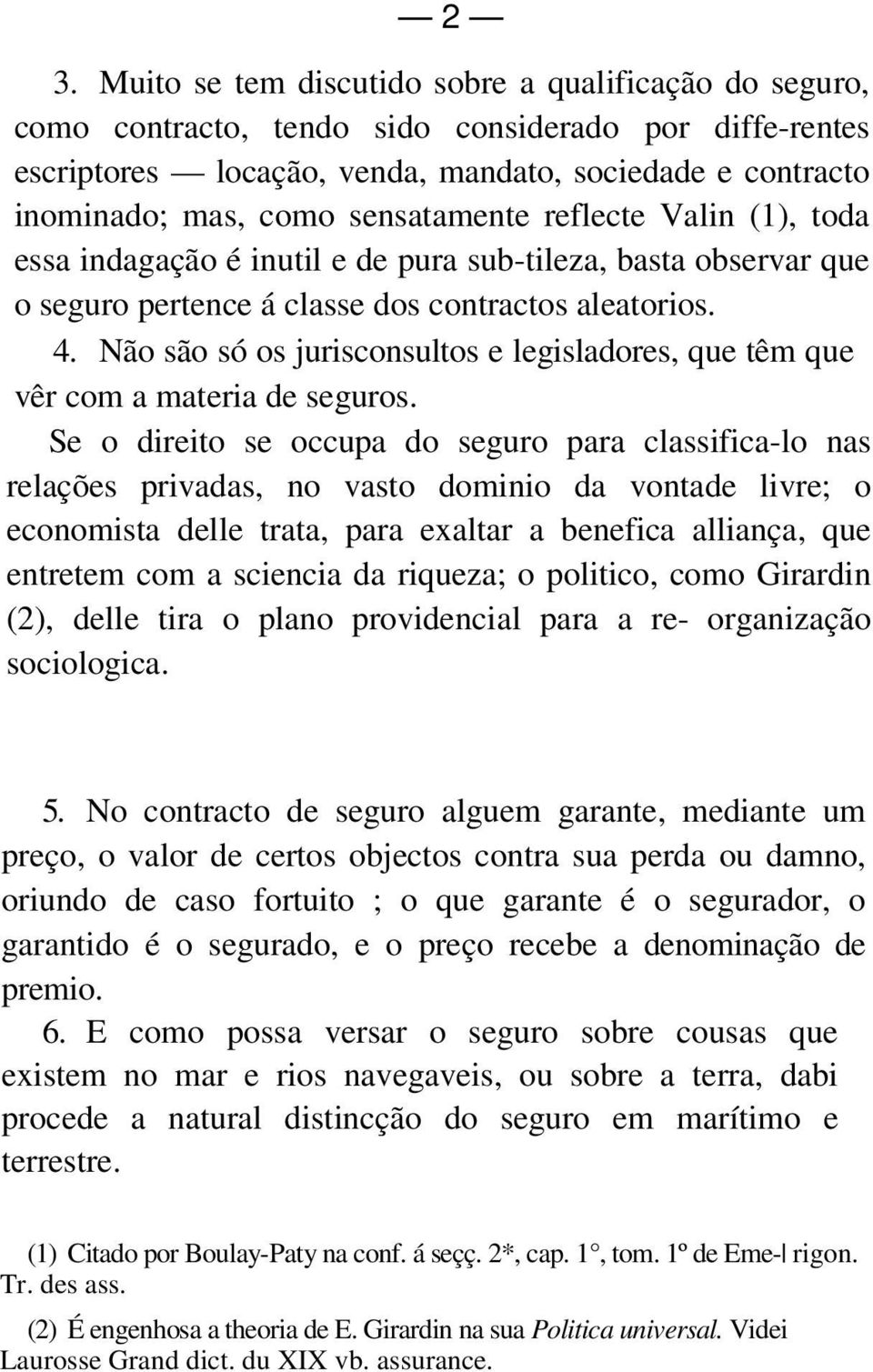 Não são só os jurisconsultos e legisladores, que têm que vêr com a materia de seguros.