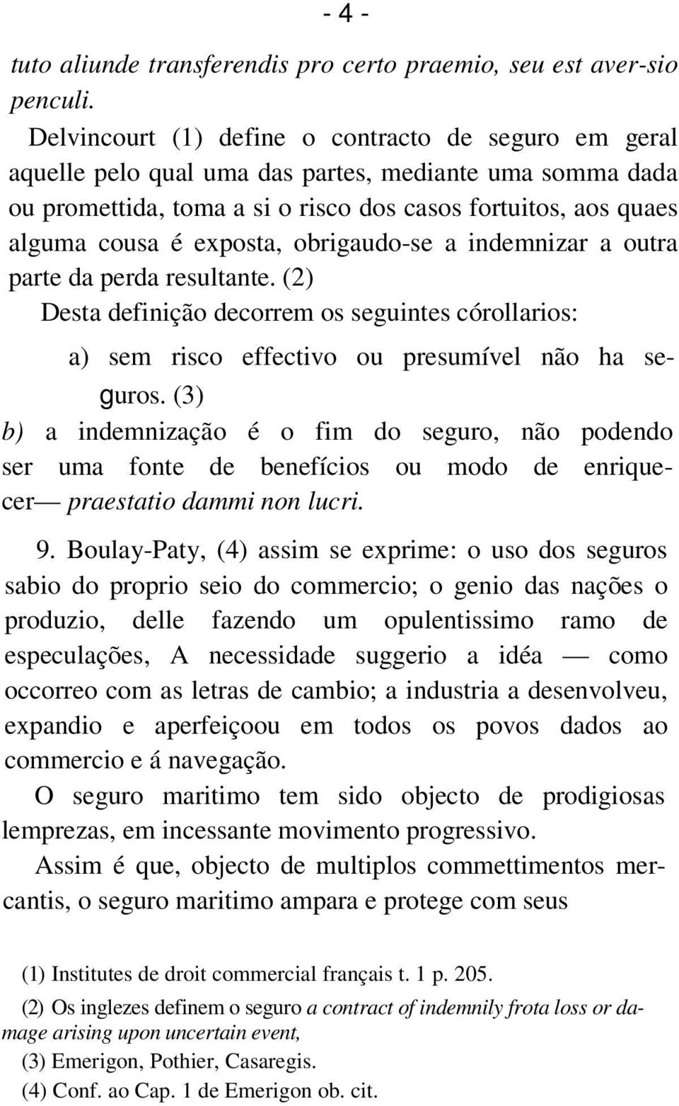 obrigaudo-se a indemnizar a outra parte da perda resultante. (2) Desta definição decorrem os seguintes córollarios: a) sem risco effectivo ou presumível não ha se- guros.