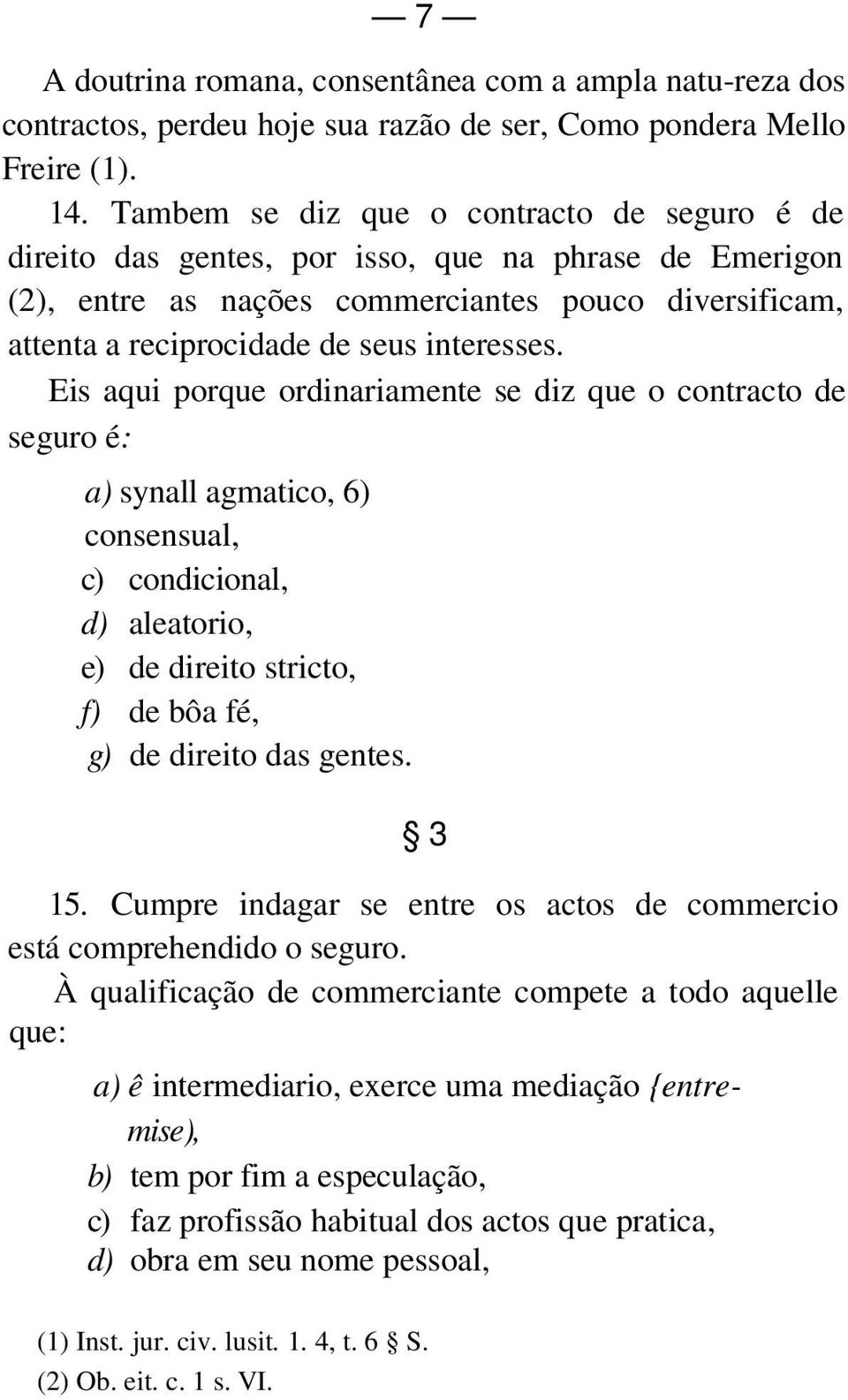 Eis aqui porque ordinariamente se diz que o contracto de seguro é: a) synall agmatico, 6) consensual, c) condicional, d) aleatorio, e) de direito stricto, f) de bôa fé, g) de direito das gentes. 3 15.