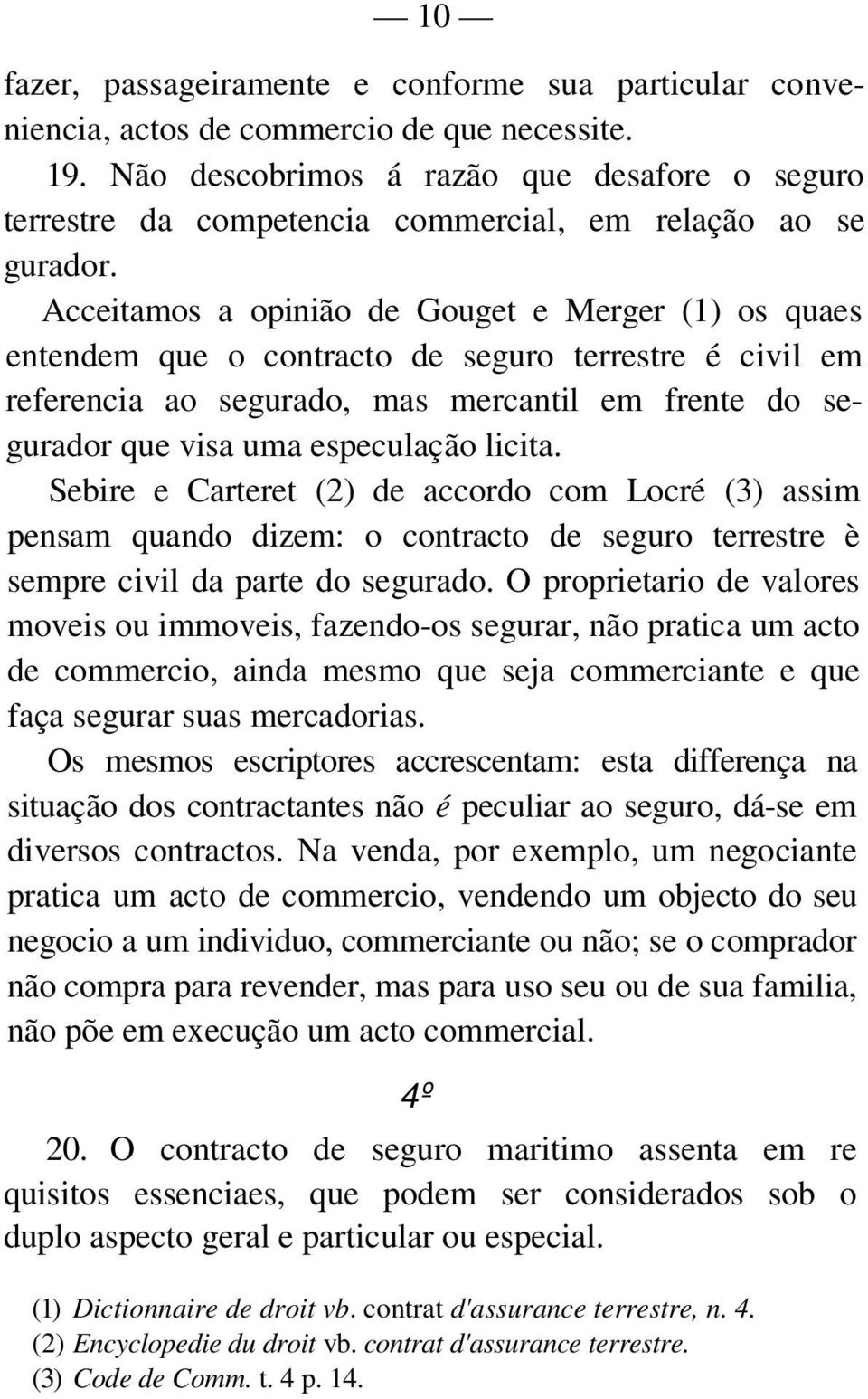 Acceitamos a opinião de Gouget e Merger (1) os quaes entendem que o contracto de seguro terrestre é civil em referencia ao segurado, mas mercantil em frente do segurador que visa uma especulação