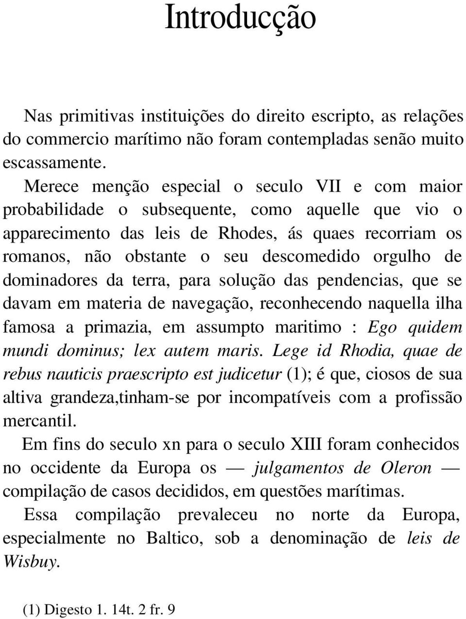 orgulho de dominadores da terra, para solução das pendencias, que se davam em materia de navegação, reconhecendo naquella ilha famosa a primazia, em assumpto maritimo : Ego quidem mundi dominus; lex